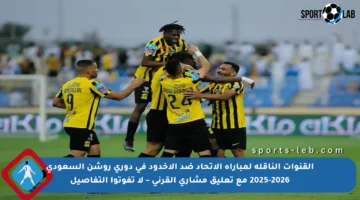 القنوات الناقلة لمباراة الاتحاد ضد الأخدود في دوري روشن السعودي 2025-2026 مع تعليق مشاري القرني – لا تفوتوا التفاصيل